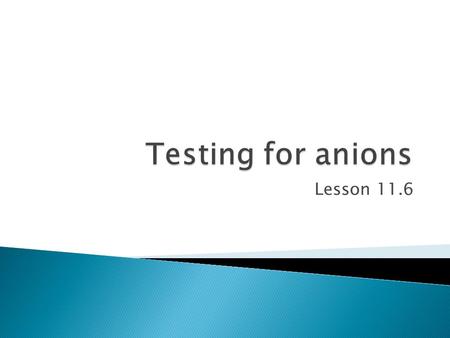 Lesson 11.6.  We used sodium hydroxide and ammonia to identify positive ions.  We can carry out test to identify negative ions.  Negative ions are.