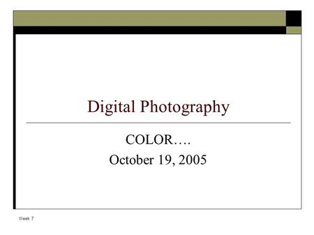 Week 7 Digital Photography COLOR…. October 19, 2005.