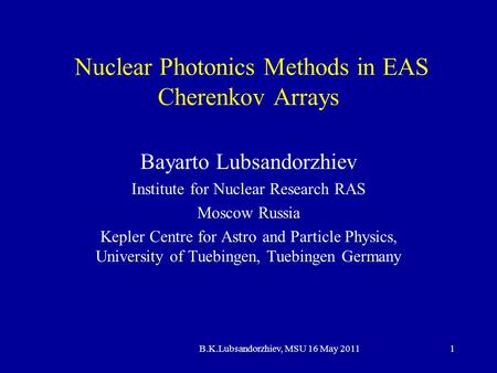 B.K.Lubsandorzhiev, MSU 16 May 20111 Nuclear Photonics Methods in EAS Cherenkov Arrays Bayarto Lubsandorzhiev Institute for Nuclear Research RAS Moscow.