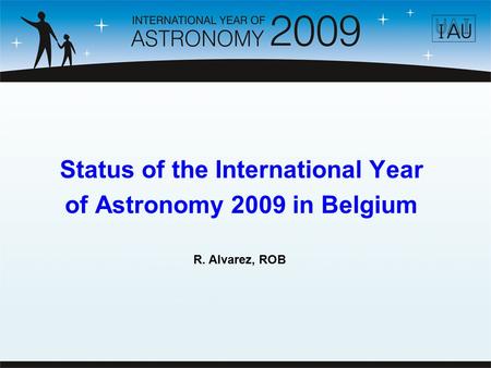 Status of the International Year of Astronomy 2009 in Belgium R. Alvarez, ROB.