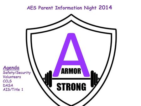 STRONG ARMOR A STRONG AES Parent Information Night 2014 Agenda Safety/Security Volunteers CCLS DASA AIS/Title 1.