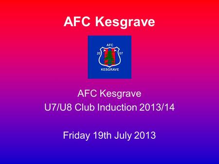 AFC Kesgrave U7/U8 Club Induction 2013/14 Friday 19th July 2013 AFC Kesgrave.