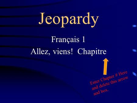 Jeopardy Français 1 Allez, viens! Chapitre Enter Chapter # Here and delete this arrow and box.