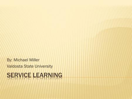 By: Michael Miller Valdosta State University.  Service learning gets students involved in community activities. It gives students the abilities to learn.
