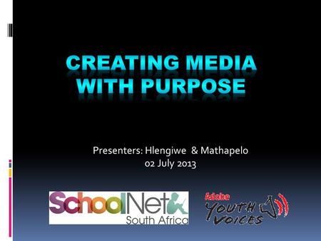 Presenters: Hlengiwe & Mathapelo 02 July 2013. Agenda 1. Introduction 2. Adobe Youth Voices 3. Goals for youth media 4. Programme Impacts 5. Integration.