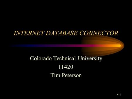 4-1 INTERNET DATABASE CONNECTOR Colorado Technical University IT420 Tim Peterson.