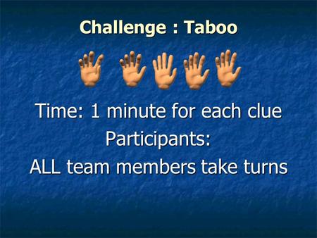 Challenge : Taboo Time: 1 minute for each clue Participants: ALL team members take turns.