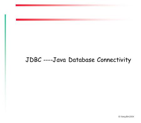 © Wang Bin 2004 JDBC ----Java Database Connectivity.