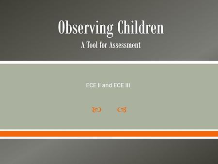  ECE II and ECE III.  Watching children and recording (documenting) capabilities over time.  This information is then used as the basis for curriculum.