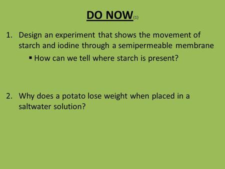 DO NOW (1) 1.Design an experiment that shows the movement of starch and iodine through a semipermeable membrane  How can we tell where starch is present?