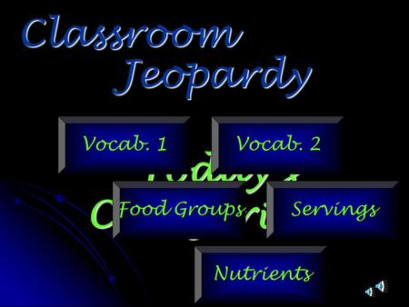 Jeopardy Classroom Today’s Categories… Vocab. 1 Vocab. 2 Food Groups Servings Nutrients.