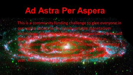 Ad Astra Per Aspera This is a community funding challenge to give everyone in our region access to the latest portable planetarium technology. Watching.