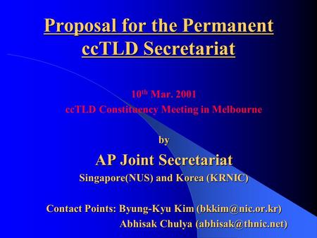 Proposal for the Permanent ccTLD Secretariat 10 th Mar. 2001 ccTLD Constituency Meeting in Melbourneby AP Joint Secretariat Singapore(NUS) and Korea (KRNIC)