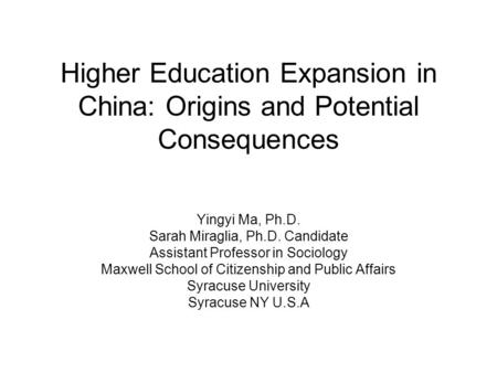 Higher Education Expansion in China: Origins and Potential Consequences Yingyi Ma, Ph.D. Sarah Miraglia, Ph.D. Candidate Assistant Professor in Sociology.
