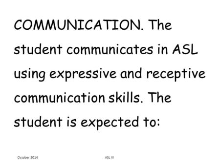 COMMUNICATION. The student communicates in ASL using expressive and receptive communication skills. The student is expected to: October 2014ASL III.