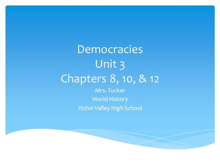 Democracies Unit 3 Chapters 8, 10, & 12 Mrs. Tucker World History Victor Valley High School.