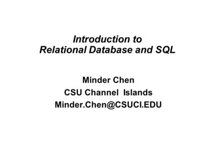 Introduction to Relational Database and SQL Minder Chen CSU Channel Islands