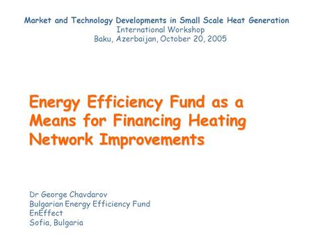 Dr George Chavdarov Bulgarian Energy Efficiency Fund EnEffect Sofia, Bulgaria Energy Efficiency Fund as a Means for Financing Heating Network Improvements.