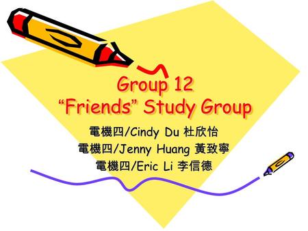 Group 12 “ Friends ” Study Group 電機四 /Cindy Du 杜欣怡 電機四 /Jenny Huang 黃致寧 電機四 /Eric Li 李信德.