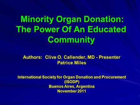 Minority Organ Donation: The Power Of An Educated Community Minority Organ Donation: The Power Of An Educated Community Authors: Clive O. Callender, MD.