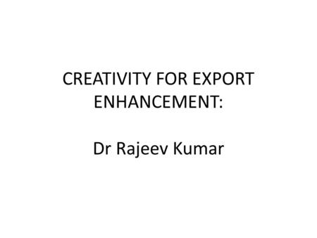 CREATIVITY FOR EXPORT ENHANCEMENT: Dr Rajeev Kumar.