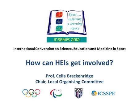International Convention on Science, Education and Medicine in Sport How can HEIs get involved? Prof. Celia Brackenridge Chair, Local Organising Committee.