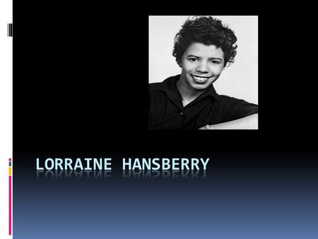 Lorraine Hansberry  Born Lorraine Vivian Hansberry May 19,1930  Place: Chicago, Illinois  Parents: Carl Augustus and Nannie Louise Hansberry (Carl.