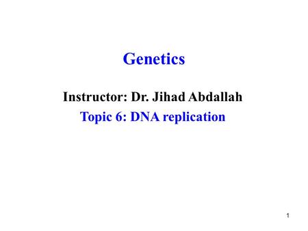 1 Genetics Instructor: Dr. Jihad Abdallah Topic 6: DNA replication.