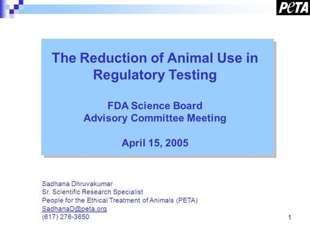 1 The Reduction of Animal Use in Regulatory Testing FDA Science Board Advisory Committee Meeting April 15, 2005 Sadhana Dhruvakumar Sr. Scientific Research.