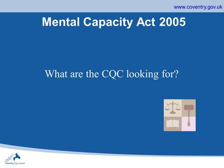 Www.coventry.gov.uk Mental Capacity Act 2005 What are the CQC looking for?