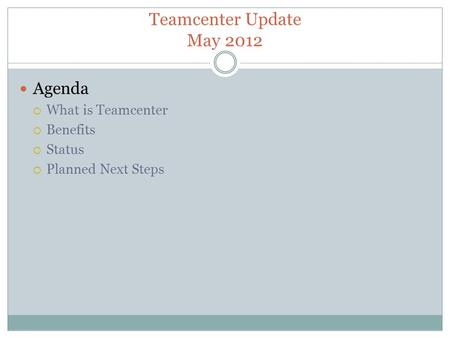 Teamcenter Update May 2012 Agenda  What is Teamcenter  Benefits  Status  Planned Next Steps.
