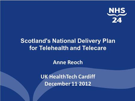 Helsekonferansen 2010 Scotland's National Delivery Plan for Telehealth and Telecare Anne Reoch UK HealthTech Cardiff December 11 2012.