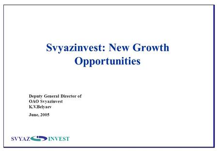 SVYAZINVEST Svyazinvest: New Growth Opportunities Deputy General Director of OAO Svyazinvest K.V.Belyaev June, 2005.