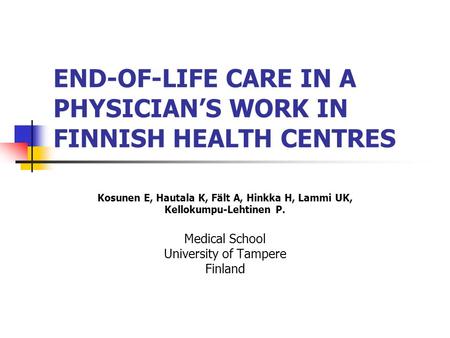 END-OF-LIFE CARE IN A PHYSICIAN’S WORK IN FINNISH HEALTH CENTRES Kosunen E, Hautala K, Fält A, Hinkka H, Lammi UK, Kellokumpu-Lehtinen P. Medical School.