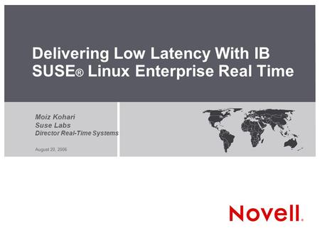 August 20, 2006 Delivering Low Latency With IB SUSE ® Linux Enterprise Real Time Moiz Kohari Suse Labs Director Real-Time Systems.