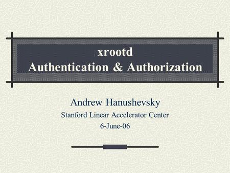 Xrootd Authentication & Authorization Andrew Hanushevsky Stanford Linear Accelerator Center 6-June-06.