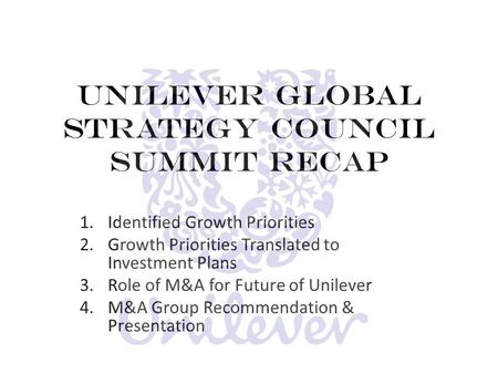 Unilever Global Strategy Council Summit Recap 1.Identified Growth Priorities 2.Growth Priorities Translated to Investment Plans 3.Role of M&A for Future.