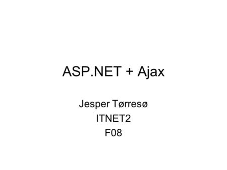 ASP.NET + Ajax Jesper Tørresø ITNET2 F08. Ajax Ajax (Asynchronous JavaScript and XML) A group of interrelated web development techniques used for creating.