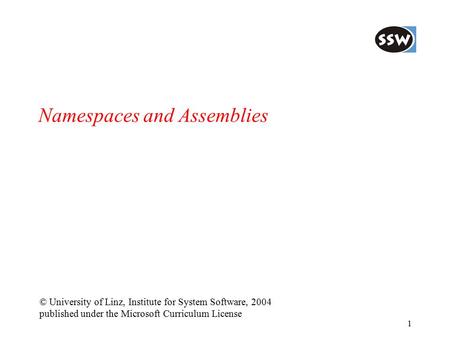 1 Namespaces and Assemblies © University of Linz, Institute for System Software, 2004 published under the Microsoft Curriculum License.