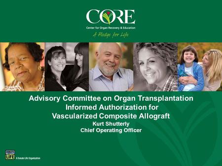 800-DONORS-7 core.org Advisory Committee on Organ Transplantation Informed Authorization for Vascularized Composite Allograft Kurt Shutterly Chief Operating.