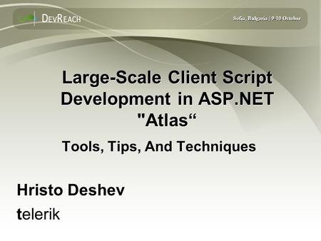 Sofia, Bulgaria | 9-10 October Large-Scale Client Script Development in ASP.NET Atlas“ Tools, Tips, And Techniques Hristo Deshev telerik Hristo Deshev.