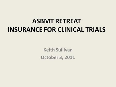 ASBMT RETREAT INSURANCE FOR CLINICAL TRIALS Keith Sullivan October 3, 2011.