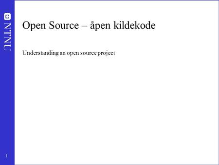1 Open Source – åpen kildekode Understanding an open source project.