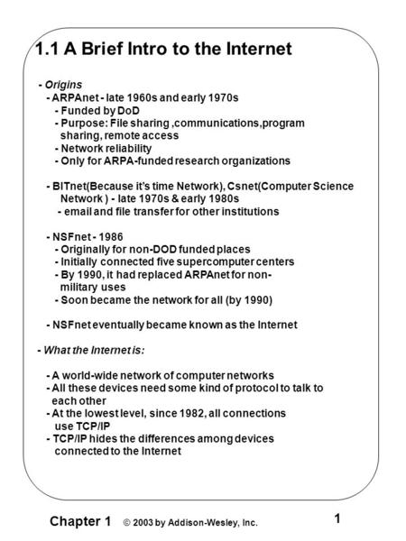 Chapter 1 © 2003 by Addison-Wesley, Inc. 1 1.1 A Brief Intro to the Internet - Origins - ARPAnet - late 1960s and early 1970s - Funded by DoD - Purpose: