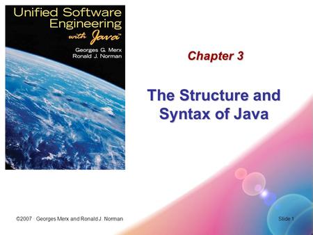 ©2007 · Georges Merx and Ronald J. NormanSlide 1 Chapter 3 The Structure and Syntax of Java.