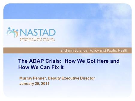 The ADAP Crisis: How We Got Here and How We Can Fix It Murray Penner, Deputy Executive Director January 29, 2011.