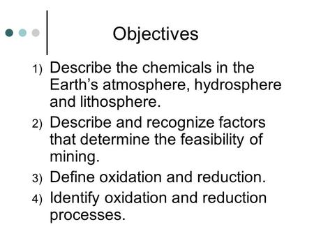 Objectives Describe the chemicals in the Earth’s atmosphere, hydrosphere and lithosphere. Describe and recognize factors that determine the feasibility.