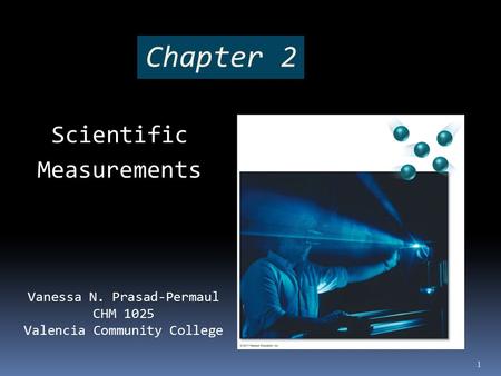 Chapter 2 Scientific Measurements 1 Vanessa N. Prasad-Permaul CHM 1025 Valencia Community College.