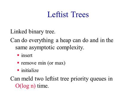 Leftist Trees Linked binary tree. Can do everything a heap can do and in the same asymptotic complexity.  insert  remove min (or max)  initialize Can.
