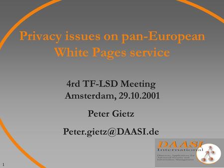 1 Privacy issues on pan-European White Pages service 4rd TF-LSD Meeting Amsterdam, 29.10.2001 Peter Gietz